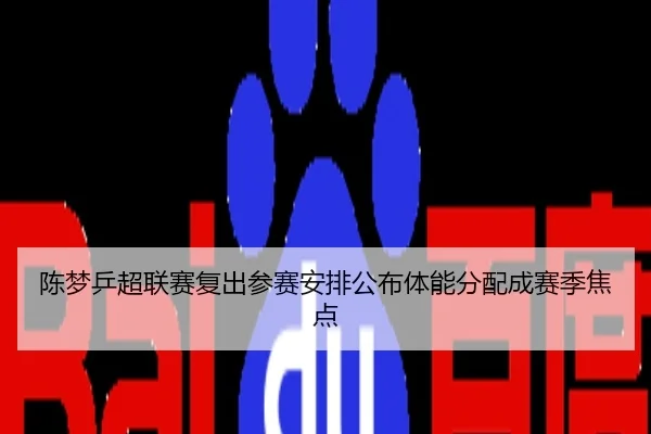 陈梦乒超联赛复出参赛安排公布体能分配成赛季焦点